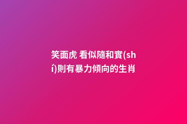 笑面虎 看似隨和實(shí)則有暴力傾向的生肖